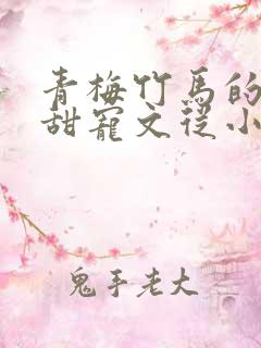 青梅竹马的小说甜宠文从小到大豪门