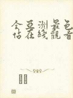 全亚洲最色的网站在线观看