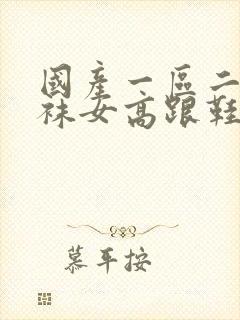 国产一区二区丝袜女高跟鞋