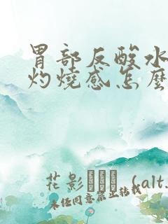 胃部反酸水喉咙灼烧感怎么办