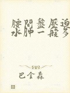 腰间盘压迫神经水肿一般多久恢复