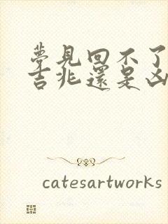 梦见回不了家是吉兆还是凶兆