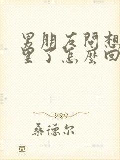 男朋友问想他哪里了怎么回复