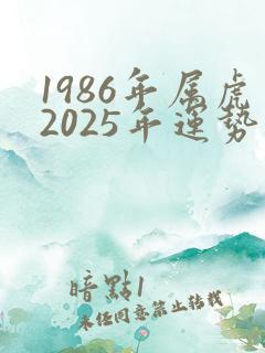 1986年属虎2025年运势及运程