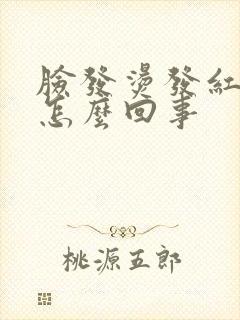 脸发烫发红发痒怎么回事