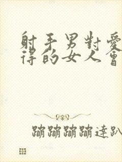 射手男对爱而不得的女人会怎么样