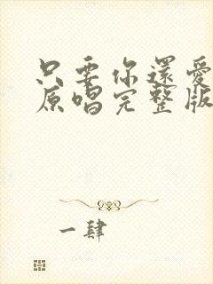 只要你还爱着我原唱完整版