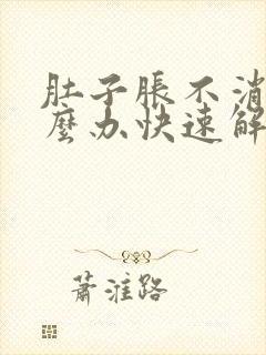 肚子胀不消化怎么办快速解决