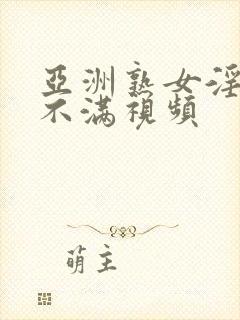 亚洲熟女淫欲求不满视频