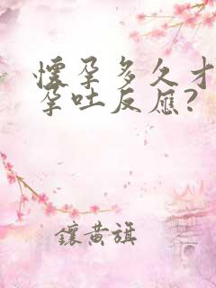 怀孕多久才会有孕吐反应?