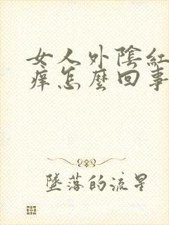 女人外阴红肿瘙痒怎么回事