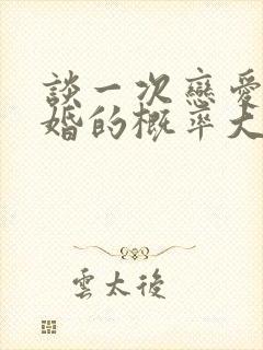 谈一次恋爱就结婚的概率大吗