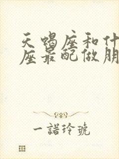 天蝎座和什么星座最配做朋友