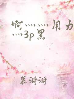 啊灬灬用力灬嗯灬3p黑