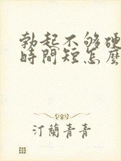 勃起不够硬房事时间短怎么治疗