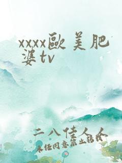xxxx欧美肥婆tv