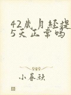 42岁月经提前5天正常吗