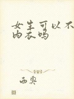 女生可以不用穿内衣吗