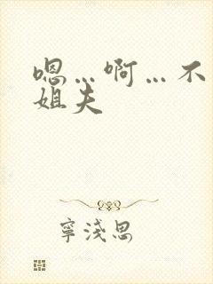 嗯…啊…不要…姐夫