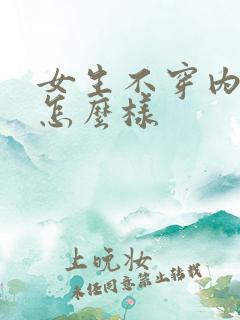 女生不穿内衣会怎么样