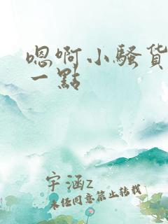 嗯啊小骚货再浪一点