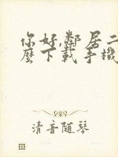 你好,邻居二怎么下载手机版安卓