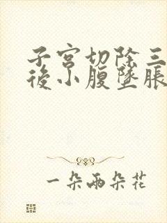 子宫切除三个月后小腹坠胀是怎么回事