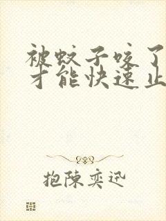 被蚊子咬了怎样才能快速止痒