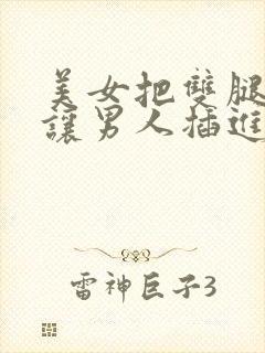 美女把双腿张开让男人插进去