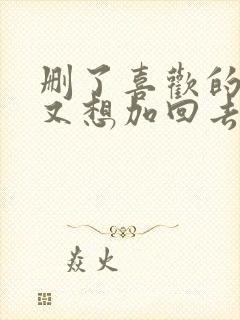 删了喜欢的人但又想加回去