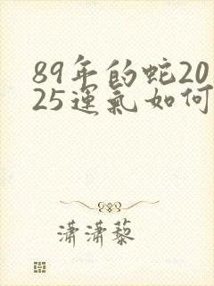 89年的蛇2025运气如何