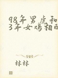 98年男虎和93年女鸡相配婚姻如何
