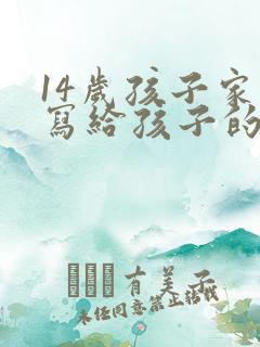 14岁孩子家长写给孩子的一封信,感恩