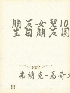 朋友女儿10岁生日朋友圈文案