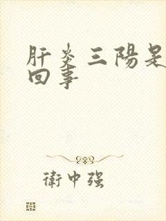 肝炎三阳是怎么回事