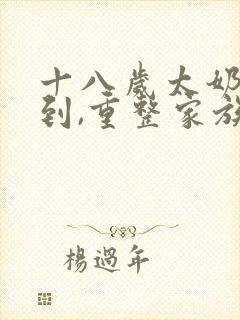 十八岁太奶奶驾到,重整家族荣耀全集免费看