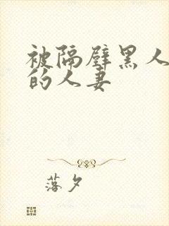 被隔壁黑人侵犯的人妻