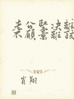 老公坚决离婚我不愿意离该怎样对付