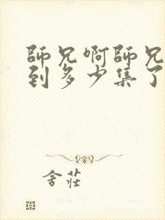 师兄啊师兄更新到多少集了