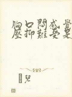 胸口闷感觉非常压抑难受是怎么回事