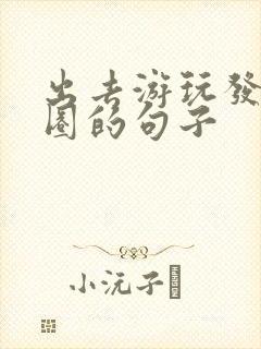 出去游玩发朋友圈的句子