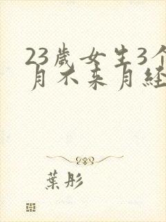 23岁女生3个月不来月经是怎么回事