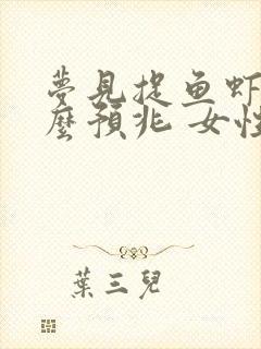 梦见捉鱼虾是什么预兆 女性解梦