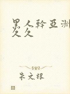 黑人干亚洲女人久久