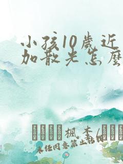 小孩10岁近视加散光怎么办