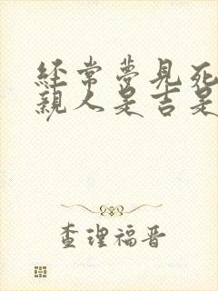 经常梦见死去的亲人是吉是凶