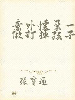 意外怀孕一个月做打掉孩子