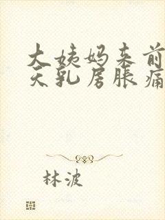 大姨妈来前10天乳房胀痛