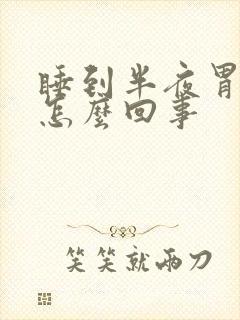 睡到半夜胃胀疼怎么回事