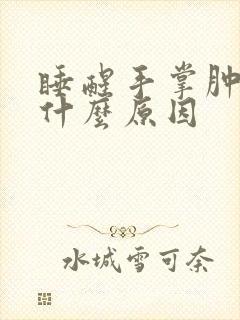 睡醒手掌肿胀是什么原因